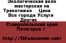 Экологическая вело мастерская на Трекотажке. › Цена ­ 10 - Все города Услуги » Другие   . Ставропольский край,Пятигорск г.